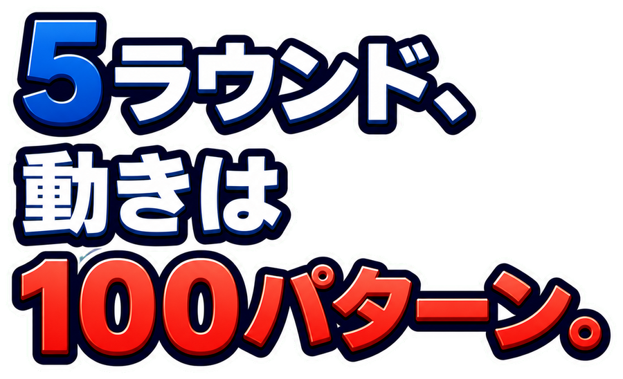 5ラウンド、動きは100パターン。